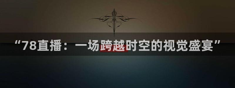搜球吧体育直播：“78直播：一场跨越时空的视觉盛宴”