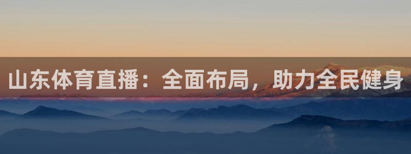 搜球吧直播 在线观看：山东体育直播：全面布局，助力全民健身