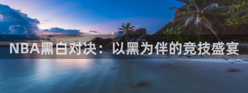 搜球直播吧：NBA黑白对决：以黑为伴的竞技盛宴